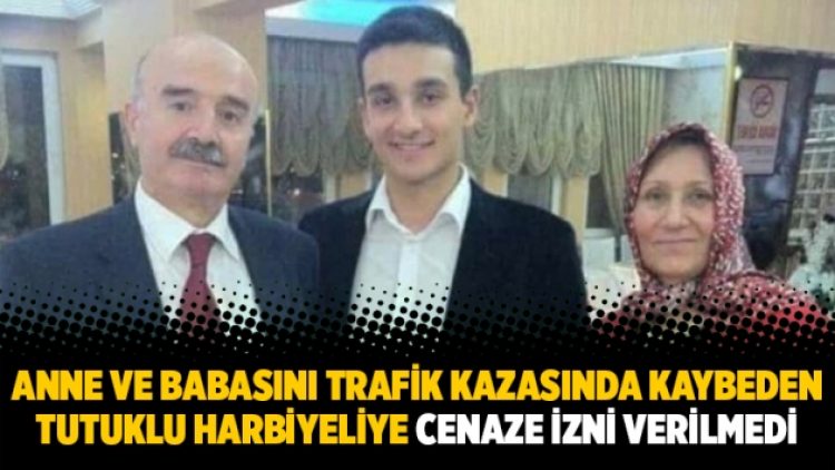Anne ve babasını trafik kazasında kaybeden tutuklu harbiyeliye cenaze izni verilmedi