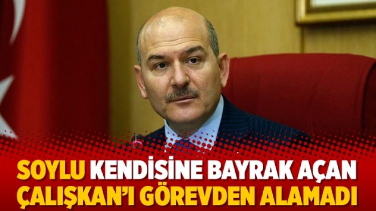 Soylu kendisine bayrak açan Çalışkan’ı görevden alamadı