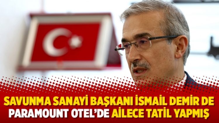 Savunma Sanayi Başkanı İsmail Demir de Paramount Otel’de ailece tatil yapmış