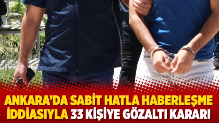 Ankara’da sabit hatla haberleşme iddiasıyla 33 kişiye gözaltı kararı