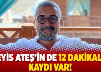 Veyis Ateş’in de 12 dakikalık kaydı var!