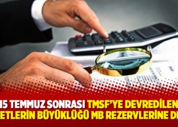 15 Temmuz sonrası TMSF’ye devredilen şirketlerin büyüklüğü MB rezervlerine denk!