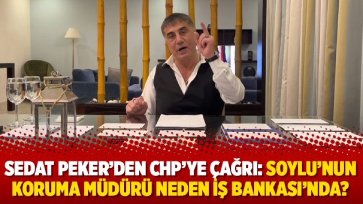 Sedat Peker’den CHP’ye çağrı: Soylu’nun koruma müdürü neden İş Bankası’nda?