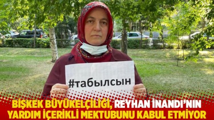Bişkek Büyükelçiliği, Reyhan İnandı’nın yardım içerikli mektubunu kabul etmiyor