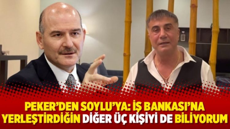Peker’den Soylu’ya: İş Bankası’na yerleştirdiğin diğer üç kişiyi de biliyorum