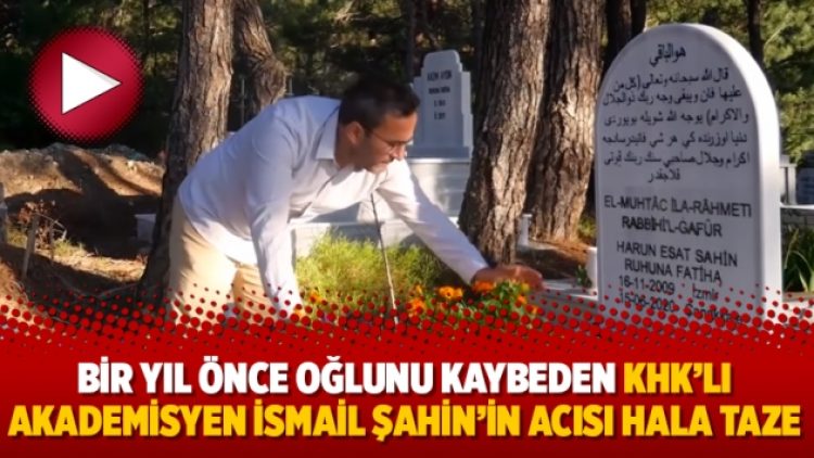 Bir yıl önce oğlunu kaybeden KHK’lı akademisyen İsmail Şahin’in acısı hala taze