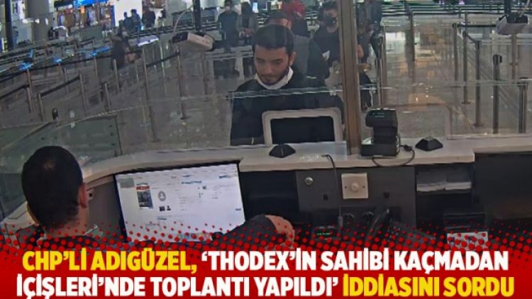CHP’li Adıgüzel, ‘Thodex’in sahibi kaçmadan İçişleri’nde toplantı yapıldı’ iddiasını sordu