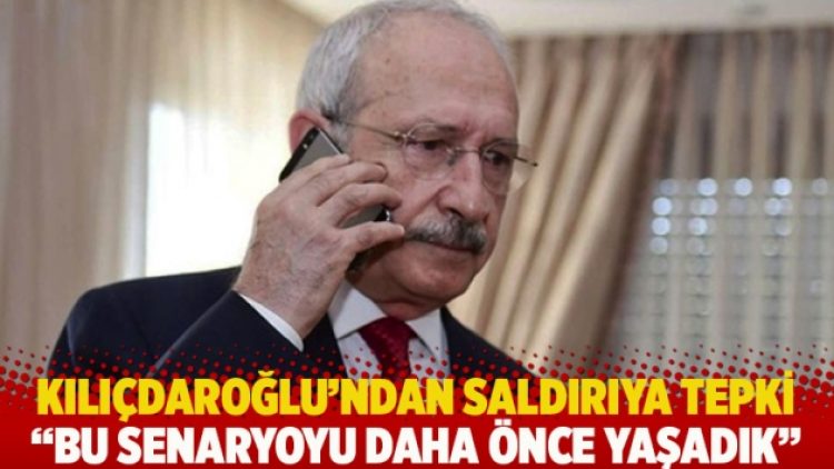 Kılıçdaroğlu’ndan saldırıya tepki: Bu senaryoyu daha önce yaşadık