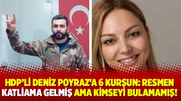HDP’li Deniz Poyraz’a 6 kurşun: Resmen katliama gelmiş ama kimseyi bulamamış!