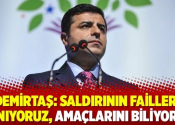 Demirtaş: Saldırının failleri tanıyoruz, amaçlarını biliyoruz