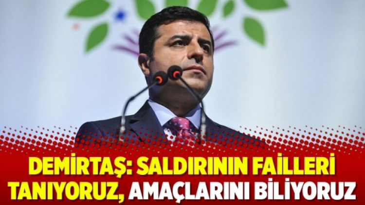 Demirtaş: Saldırının failleri tanıyoruz, amaçlarını biliyoruz
