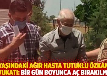 83 yaşındaki ağır hasta tutuklu Özkan’ın avukatı: Bir gün boyunca aç bırakılmış