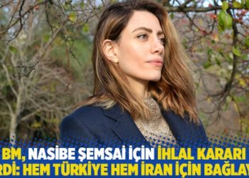 BM, Nasibe Şemsai için ihlal kararı verdi: Hem Türkiye hem İran için bağlayıcı