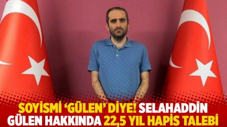Soyismi ‘Gülen’ diye! Selahaddin Gülen hakkında 22,5 yıl hapis talebi