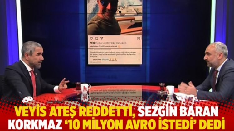 Veyis Ateş reddetti, Sezgin Baran Korkmaz “10 milyon avro istedi” dedi