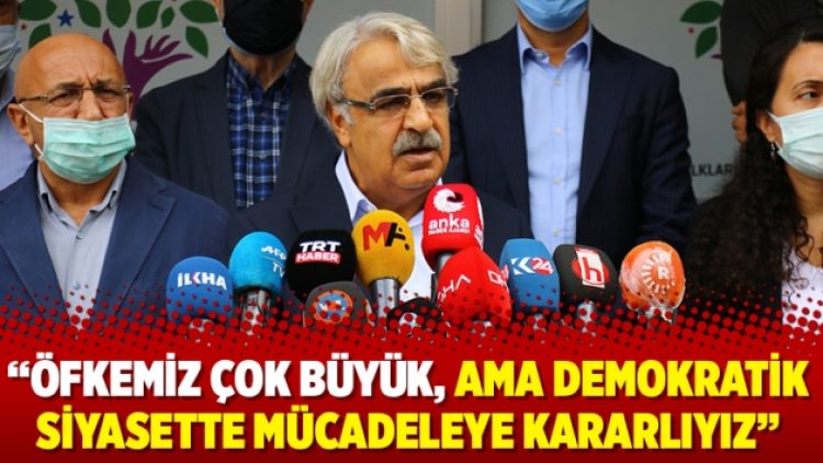 “Öfkemiz çok büyük, ama demokratik siyasette mücadeleye kararlıyız”