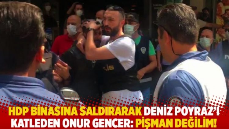 HDP binasına saldırarak Deniz Poyraz’ı öldüren Onur Gencer: Pişman değilim!