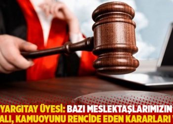 Yargıtay üyesi: Bazı meslektaşlarımızın hatalı, kamuoyunu rencide eden kararları var