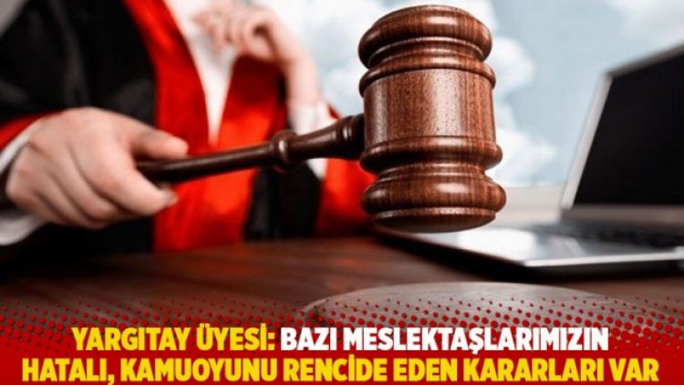 Yargıtay üyesi: Bazı meslektaşlarımızın hatalı, kamuoyunu rencide eden kararları var