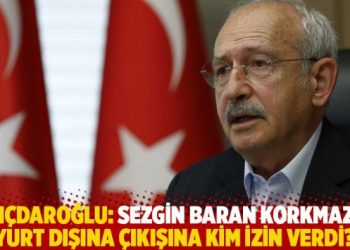 Kılıçdaroğlu: Sezgin Baran Korkmaz’ın yurt dışına çıkışına kim izin verdi?