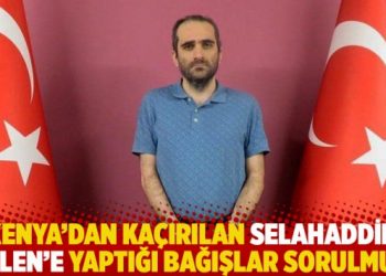 Kenya’dan kaçırılan Selahaddin Gülen’e yaptığı bağışlar sorulmuş!