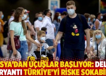 Rusya’dan uçuşlar başlıyor: Delta varyantı Türkiye’yi riske sokabilir