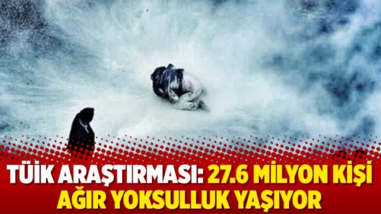 TÜİK araştırması: 27.6 milyon kişi ağır yoksulluk yaşıyor