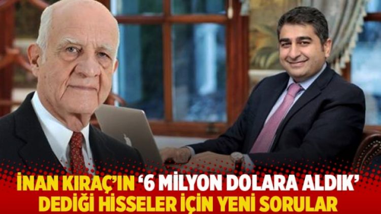 İnan Kıraç’ın ‘6 milyon dolara aldık’ dediği hisseler için yeni sorular
