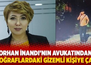 Orhan İnandı’nın avukatından fotoğraflardaki gizemli kişiye çağrı