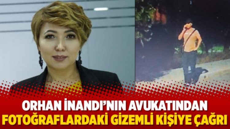 Orhan İnandı’nın avukatından fotoğraflardaki gizemli kişiye çağrı