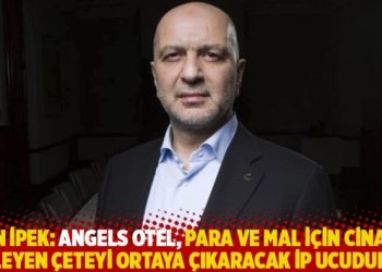 Akın İpek: Angels Otel, para ve mal için cinayet işleyen çeteyi ortaya çıkaracak ip ucudur
