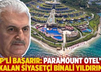 CHP’li Başarır: Paramount Otel’de kalan siyasetçi Binali Yıldırım