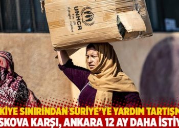 Türkiye sınırından Suriye’ye yardım tartışması: Moskova karşı, Ankara 12 ay daha istiyor