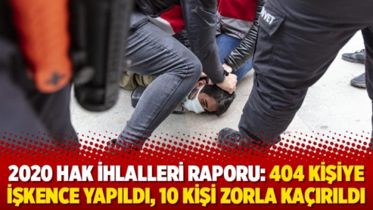 2020 hak ihlalleri raporu: 404 kişiye işkence yapıldı, 10 kişi zorla kaçırıldı