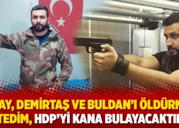 Gencer: Atay, Demirtaş ve Buldan’ı öldürmek istedim, HDP’yi kana bulayacaktım