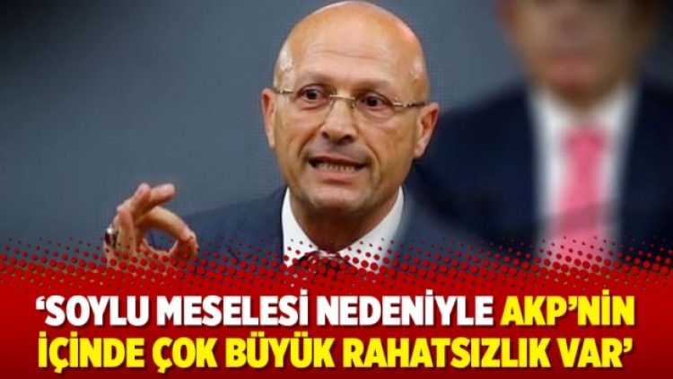 ‘Soylu meselesi nedeniyle AKP’nin içinde çok büyük rahatsızlık var’