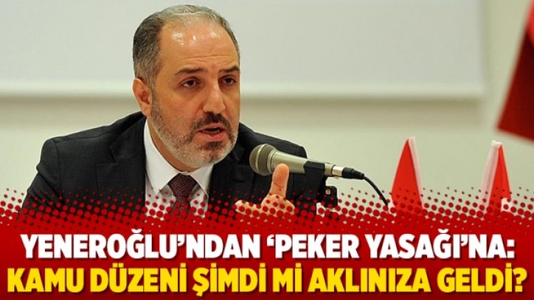 Yeneroğlu’ndan ‘Peker yasağı’na: Kamu düzeni şimdi mi aklınıza geldi?