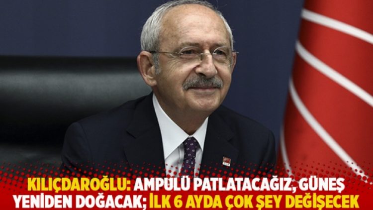 Kılıçdaroğlu: Ampulü patlatacağız, güneş yeniden doğacak; ilk 6 ayda çok şey değişecek