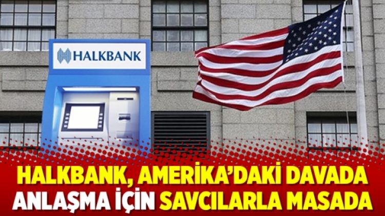 Halkbank, Amerika’daki davada anlaşma için savcılarla masada