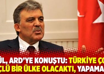 Gül, ARD’ye konuştu: Türkiye çok güçlü bir ülke olacaktı, yapamadık