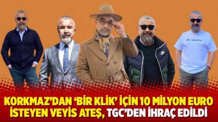 Korkmaz’dan ‘bir klik’ için 10 milyon Euro isteyen Veyis Ateş, TGC’den ihraç edildi