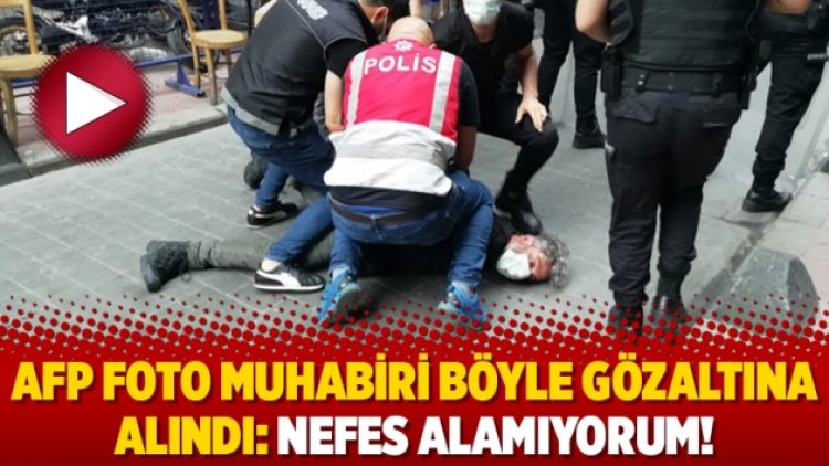 AFP foto muhabiri böyle gözaltına alındı: Nefes alamıyorum!