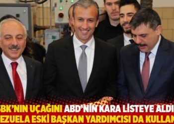 “SBK’nın uçağını ABD’nin kara listeye aldığı Venezuela eski başkan yardımcısı da kullandı”