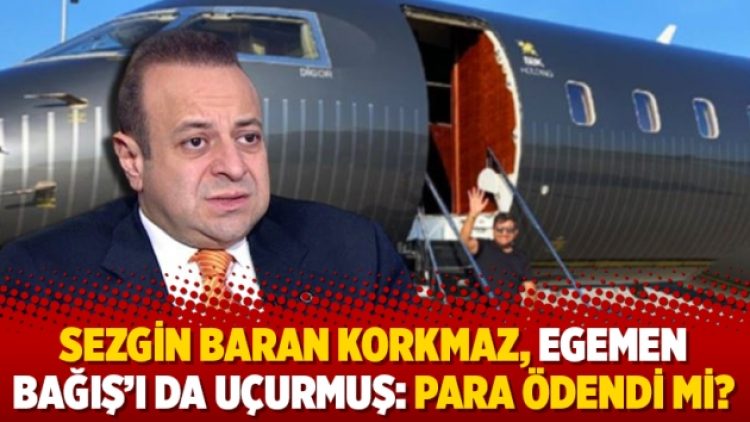 Sezgin Baran Korkmaz, Egemen Bağış’ı da uçurmuş: Para ödendi mi?