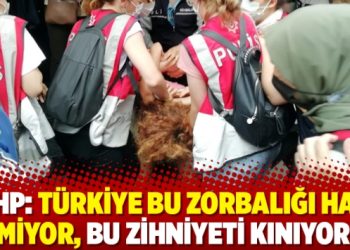 CHP: Türkiye bu zorbalığı hak etmiyor, bu zihniyeti kınıyoruz