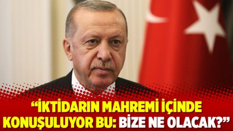 “İktidarın mahremi içinde konuşuluyor bu: Bize ne olacak?”