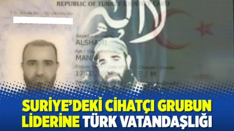 Suriye’deki cihatçı grubun liderine Türk vatandaşlığı