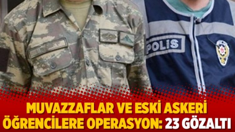 Muvazzaflar ve eski askeri öğrencilere operasyon: 23 gözaltı