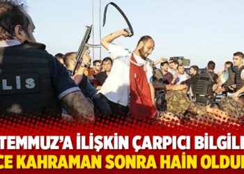 15 Temmuz’a ilişkin çarpıcı bilgiler: Önce kahraman sonra hain oldular