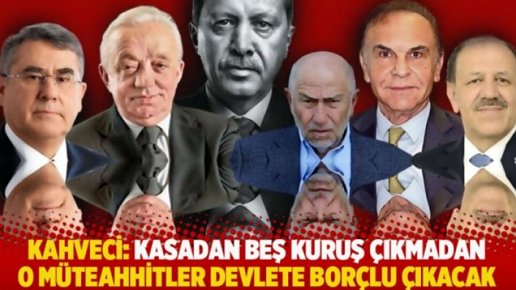 Kahveci: Kasadan beş kuruş çıkmadan o müteahhitler devlete borçlu çıkacak